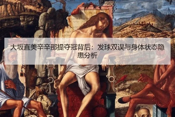 大坂直美辛辛那提夺冠背后：发球双误与身体状态隐患分析