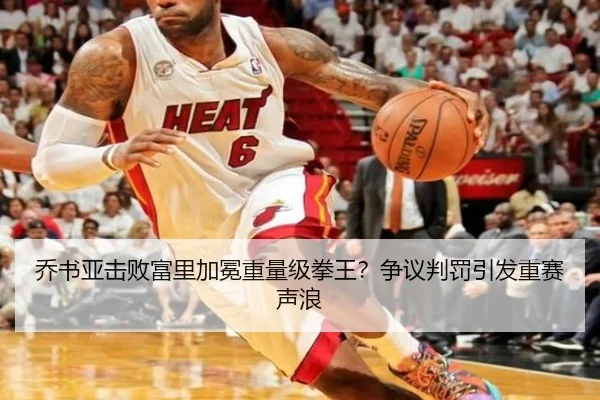 乔书亚击败富里加冕重量级拳王？争议判罚引发重赛声浪